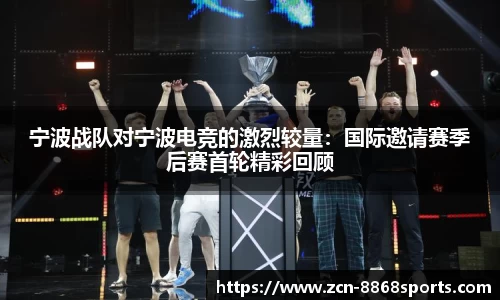 宁波战队对宁波电竞的激烈较量：国际邀请赛季后赛首轮精彩回顾