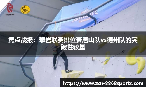 焦点战报：攀岩联赛排位赛唐山队vs德州队的突破性较量